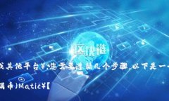 要将TokenIm转到满币（Matic或其他平台），您需要