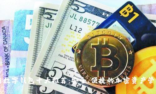 区块链数字钱包十大推荐：安全、便捷的加密资产管理利器