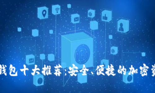 区块链数字钱包十大推荐：安全、便捷的加密资产管理利器