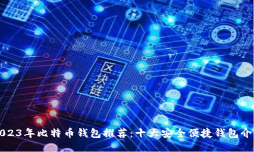 2023年比特币钱包推荐：十大安全便捷钱包介绍