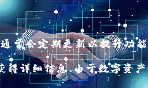 关于TokenIM（数字资产管理和交易平台）的具体版本数量，这取决于平台的更新和开发进展。TokenIM通常会定期更新以提升功能、修复漏洞、增强安全性等。一般来说，数字资产交易平台会发布多个版本，包括主要版、次要版和补丁版。

要获得最新信息，可以访问TokenIM的官方网站，查看更新日志或新闻公告，或直接联系其客户支持以获得详细信息。由于数字资产领域快速变化，维护最新信息非常重要。