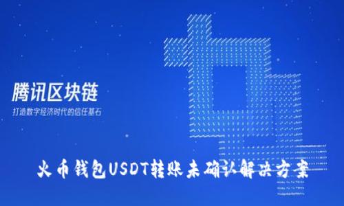 火币钱包USDT转账未确认解决方案