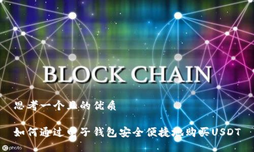 思考一个且的优质

如何通过电子钱包安全便捷地购买USDT