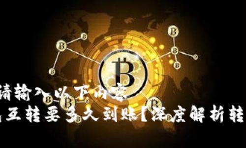 | Title | 请输入以下内容
比特币钱包互转要多久到账？深度解析转账时间因素