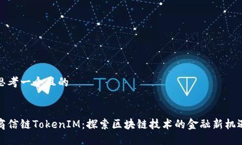 思考一个且的


商信链TokenIM：探索区块链技术的金融新机遇