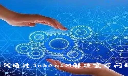 如何通过TokenIM解决宽带问题？