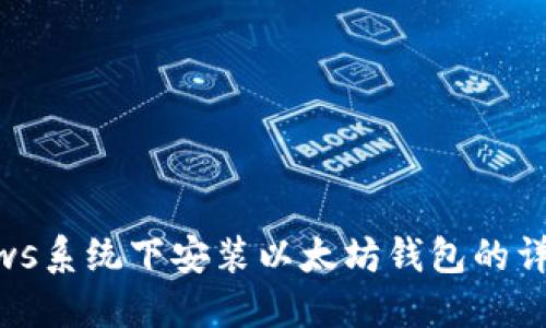 Windows系统下安装以太坊钱包的详细指南