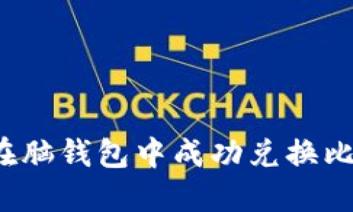如何在脑钱包中成功兑换比特币？