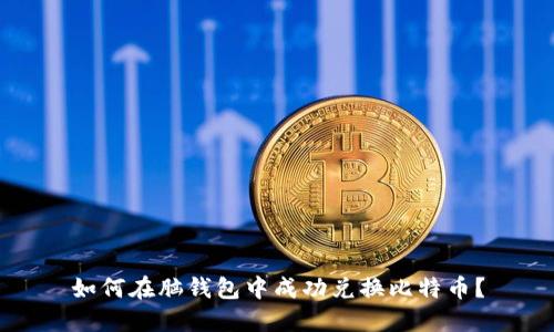 如何在脑钱包中成功兑换比特币？
