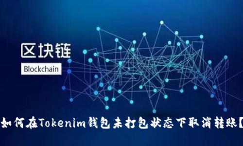 如何在Tokenim钱包未打包状态下取消转账？