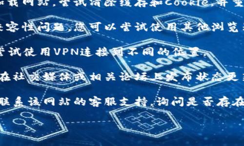 抱歉，关于Tokenim官方网站是否无法访问的信息，我无法提供实时的更新或具体网站的状态。如果您遇到网站无法访问的问题，以下是一些可能的解决方案：

1. **检查网络连接**：确保您的设备连接到互联网，可以尝试访问其他网站以确认连接正常。

2. **清除浏览器缓存**：有时候浏览器的缓存会导致无法加载网站。尝试清除缓存和Cookie，并重新加载页面。

3. **尝试不同的浏览器**：有时特定的浏览器可能会出现兼容性问题。您可以尝试使用其他浏览器访问网站。

4. **使用VPN**：某些网站可能因为地区限制而无法访问，尝试使用VPN连接到不同的位置。

5. **查看社交媒体或社区论坛**：如果是大型平台，通常会在社交媒体或相关论坛上发布状态更新，您可以查看这些资源以便获取更多信息。

6. **联系支持或客服**：如果以上方法都无效，您可以尝试联系该网站的客服支持，询问是否存在问题。

如果您有其他问题或者需要更多帮助，请告诉我！