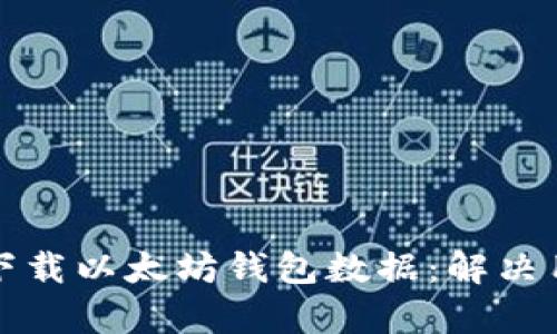 如何轻松下载以太坊钱包数据：解决用户的痛点