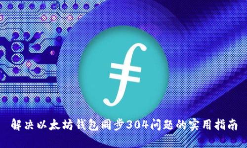 解决以太坊钱包同步304问题的实用指南