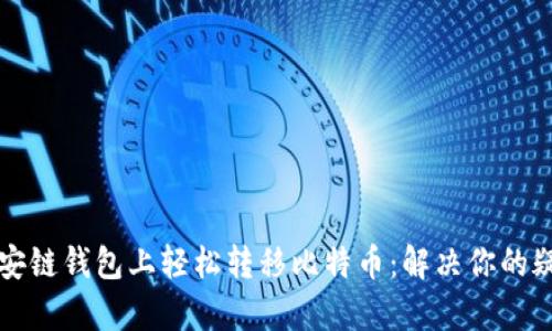 如何在币安链钱包上轻松转移比特币：解决你的疑惑与痛点