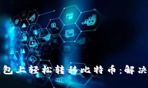 如何在币安链钱包上轻松转移比特币：解决你的疑惑与痛点