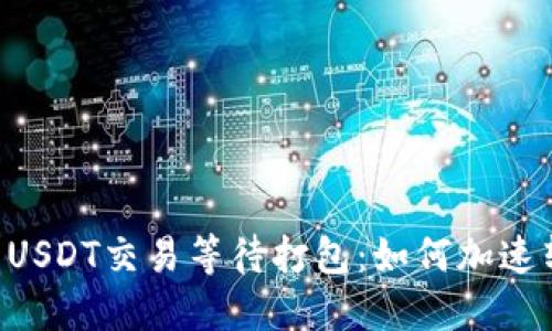 IM钱包转USDT交易等待打包：如何加速转账流程？