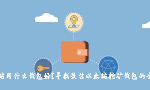 挖以太坊用什么钱包好？寻找最佳以太坊挖矿钱包的全面指南