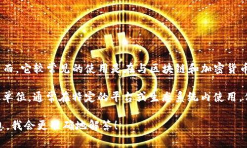 “Tokenim”这个词在不同的上下文中可能有不同的含义。然而，它较常见的使用是在与区块链和加密货币相关的领域，可能是“Token”的复数形式，意指多个“代币”。

在区块链中，代币（Token）是代表资产或某种价值的数字化单位，通常在特定的平台或生态系统内使用。代币可以用于交易、投票、奖励等多种用途。

如果你指的是其他领域或有特定的语境，欢迎给出更多信息，我会更准确地解答！