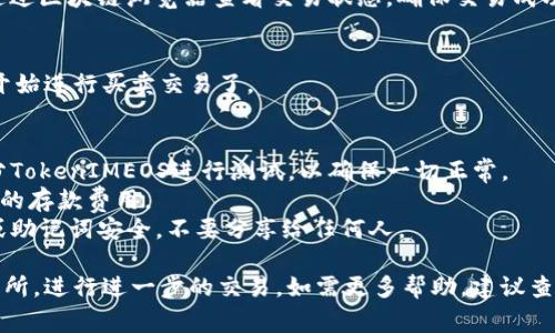 在将TokenIMEOS转到交易所的过程中，通常可以按照以下步骤进行操作。以下是一个详细的指南，帮助你完成这一过程：

### 步骤一：确认你有TokenIMEOS
首先，确保你已经拥有TokenIMEOS，并且知道其在区块链上的钱包地址。你可以通过钱包客户端查看你的TokenIMEOS余额。

### 步骤二：选择交易所
选择一个支持TokenIMEOS交易的加密货币交易所。常见的交易所包括Binance、Coinbase、KuCoin等。确保你选择的交易所能够支持TokenIMEOS的存取款。

### 步骤三：注册并验证账户
如果你还没有在所选的交易所上注册账户，请按照以下步骤注册：
1. 访问交易所的官方网站。
2. 点击“注册”按钮，输入你的电子邮件和创建一个安全的密码。
3. 根据交易所要求完成身份验证（KYC），通常需要上传身份证明文件。

### 步骤四：获取交易所的TokenIMEOS存款地址
1. 登录你的交易所账户。
2. 进入“资产”或“钱包”部分。
3. 找到TokenIMEOS并点击“存款”。
4. 交易所会生成一个专属于你的TokenIMEOS存款地址。

### 步骤五：将TokenIMEOS转到交易所
1. 打开你的数字钱包，找到TokenIMEOS。
2. 选择“发送”或“转账”功能。
3. 输入交易所提供的TokenIMEOS存款地址。
4. 输入要转账的数量。请务必检查地址和数量以避免损失。
5. 根据钱包的要求确认交易，可能需要输入密码或进行其他身份验证。

### 步骤六：确认交易
转账后，可能需要一点时间才能在交易所确认。你可以通过区块链浏览器查看交易状态，确保交易成功。

### 步骤七：开始交易
在交易所确认你的TokenIMEOS已经到账后，你就可以开始进行买卖交易了。

### 注意事项
- **小额测试转账**：第一次转账时，建议只转一小部分TokenIMEOS进行测试，以确保一切正常。
- **交易费用**：注意转账过程中的网络费用和交易所的存款费用。
- **安全性**：务必确认地址的正确性，确保你的私钥或助记词安全，不要分享给任何人。

这些步骤应该能够帮助你成功将TokenIMEOS转到交易所，进行进一步的交易。如需更多帮助，建议查看具体交易所的帮助文档或联系客服。