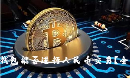 区块链钱包能否进行人民币交易？全面解析！
