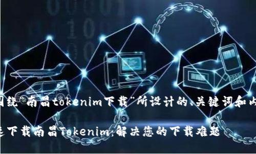 以下是围绕“南昌tokenim下载”所设计的、关键词和内容大纲：

如何快速下载南昌Tokenim：解决您的下载难题