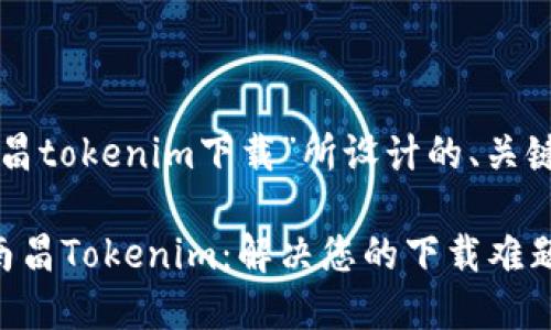 以下是围绕“南昌tokenim下载”所设计的、关键词和内容大纲：

如何快速下载南昌Tokenim：解决您的下载难题