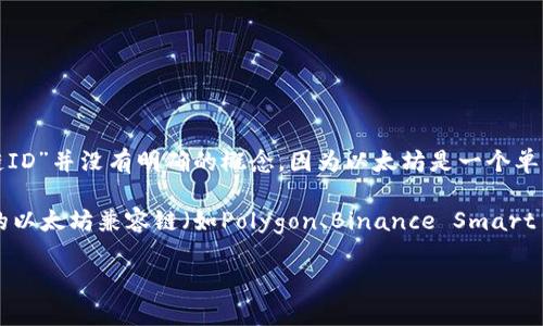 小狐狸钱包（MetaMask）是一个流行的以太坊钱包和浏览器扩展。然而，关于小狐狸钱包的“以太坊链ID”并没有明确的概念，因为以太坊是一个单一的公链，并没有特定的“链ID”如一些其他区块链（例如：Binance Smart Chain使用的链ID为56）。

如果你是在询问小狐狸钱包支持的网络或链的信息，MetaMask目前支持以太坊主网友以及自定义的以太坊兼容链（如Polygon、Binance Smart Chain等）的连接。每个链在MetaMask中可自行设置。不过，对于以太坊主网，两者均可直接连接。

如果你有其他具体问题或者需要更详细的信息，请告诉我。