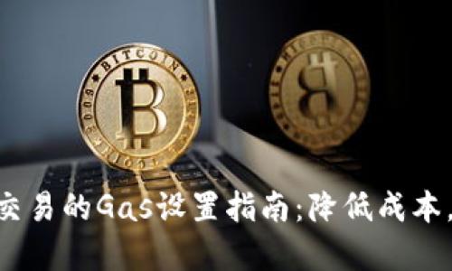 Tokenim交易的Gas设置指南：降低成本，提高效率