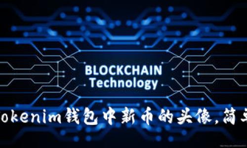 jieguo 
如何更改Tokenim钱包中新币的头像，简单步骤详解