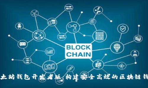 深入探讨以太坊钱包开发者版：构建安全高效的区块链钱包解决方案