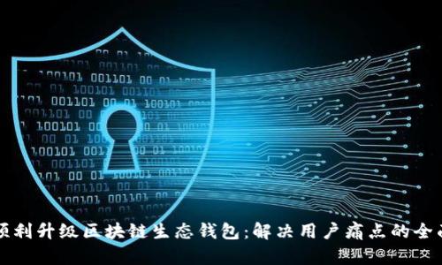如何顺利升级区块链生态钱包：解决用户痛点的全面指南