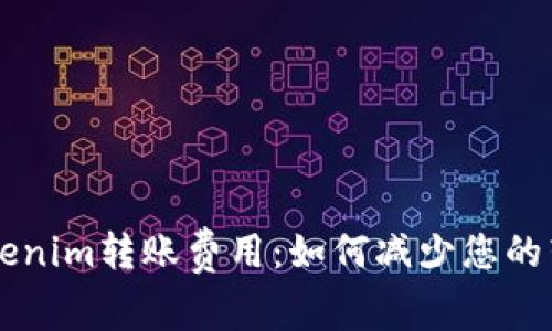 理解Tokenim转账费用：如何减少您的转账支出