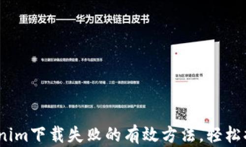 
bianoti解决Tokenim下载失败的有效方法，轻松搞定你的下载问题