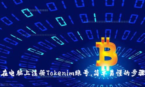 如何在电脑上注册Tokenim账号，简单易懂的步骤指南
