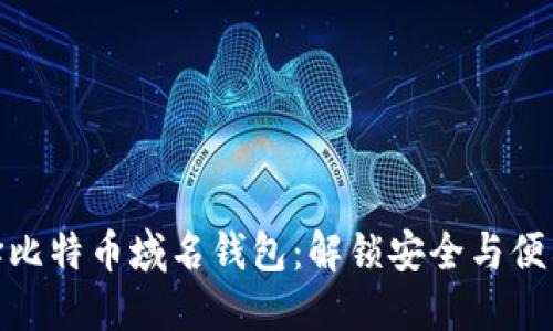 如何选择比特币域名钱包：解锁安全与便利的体验