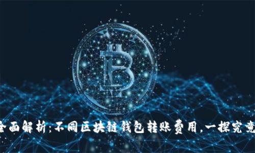 全面解析：不同区块链钱包转账费用，一探究竟！