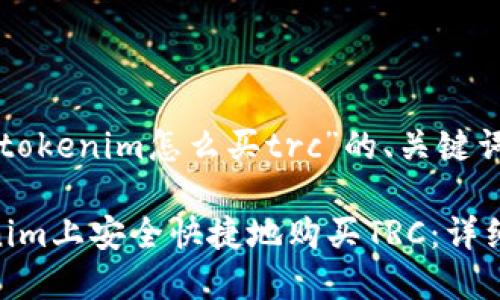 以下是关于“tokenim怎么买trc”的、关键词和内容大纲。

如何在Tokenim上安全快捷地购买TRC：详细教程