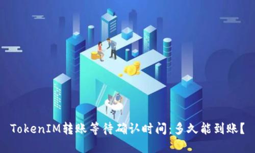 TokenIM转账等待确认时间：多久能到账？