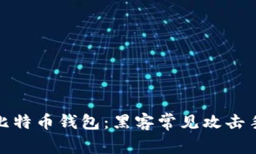 如何保护你的比特币钱包：黑客常见攻击手法与防护措施