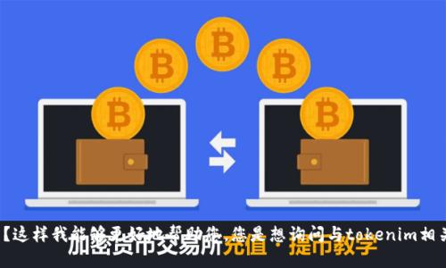 能否请您提供更多关于“tokenim”的具体问题或上下文？这样我能够更好地帮助您。您是想询问与tokenim相关的技术问题，还是使用上的疑问，或者其他方面的内容？