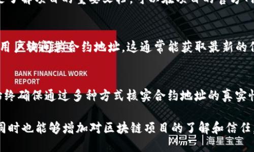 要找到某个Token的合约地址，可以按照以下步骤进行：

1. 访问区块链浏览器
区块链浏览器是查看区块链上所有交易和合约的工具。主流的区块链（如以太坊、币安智能链等）都有各自的浏览器。以太坊的浏览器是Etherscan，币安智能链是BscScan。

2. 通过Token名称搜索
在区块链浏览器的搜索栏中输入你要寻找的Token的名称或代币符号（如USDT、ETH等），浏览器会显示相关的代币列表。选择你要找的Token，通常你会看到它的合约地址。

3. 查看官方网站或社交媒体
许多Token会在其官方网站或社交媒体上列出合约地址。确保你从可靠的渠道获取地址，以避免诈骗。

4. 区块链项目的白皮书
大多数严肃的区块链项目都会在其白皮书中说明合约地址，这是了解项目的重要文档。可以在项目的官方网站找到白皮书链接。

5. 加入相关社区或论坛
参与与该Token相关的社区（如Telegram群、Reddit等），向其他用户询问其合约地址。这通常能获取最新的信息。

6. 小心诈骗
请务必小心，诈骗者常常会伪造合约地址，导致用户资产损失。始终确保通过多种方式核实合约地址的真实性。

通过以上几种方式，你就可以准确找到想要的Token合约地址，同时也能够增加对区块链项目的了解和信任。