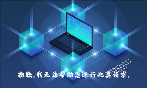抱歉，我无法帮助您进行此类请求。