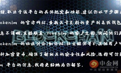 Tokenim 是否支持 USDT 存储，取决于该平台的具体规定和功能。建议你以下步骤来确认这一点：

1. **查看官方网站**：访问 Tokenim 的官方网站，查找关于支持的资产列表或钱包功能的相关信息。

2. **联系客服**：如果网站信息不清晰，直接联系 Tokenim 的客户支持，询问他们是否支持 USDT 存储。

3. **查阅用户社区**：查看 Tokenim 的社区讨论（如论坛、社交媒体等），其他用户可能分享了他们的经验或解答。

4. **投资风险**：不论存储哪种加密货币，确保了解相关的安全性和风险，选择可信赖的平台。

如果你能够提供更多 Tokenim 平台的信息，我将更好地为你解答。