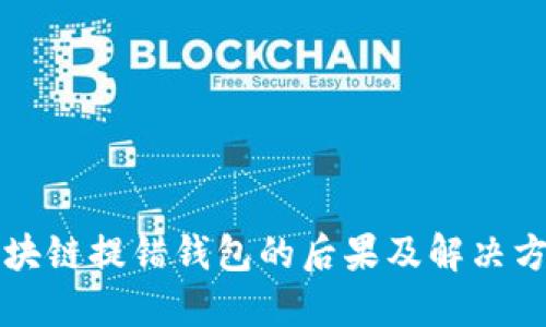区块链提错钱包的后果及解决方案