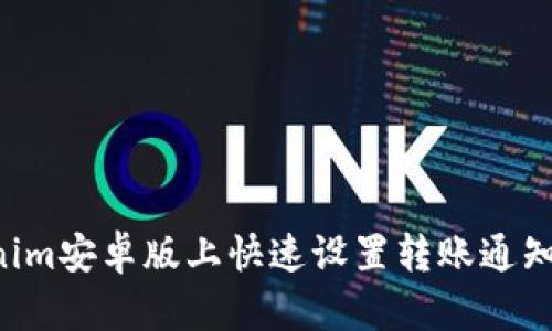 如何在Tokenim安卓版上快速设置转账通知：全方位指南