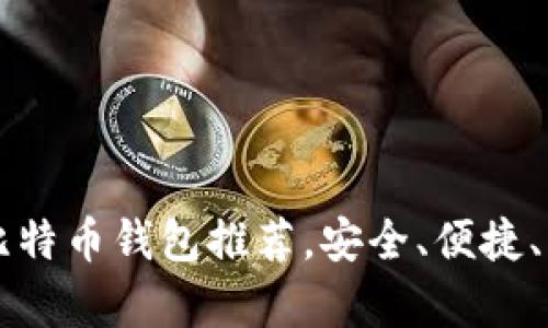 2023年最佳无需实名认证比特币钱包推荐，安全、便捷、匿名，解决你的数字货币痛点
