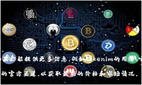 Tokenim并不是一个广为人知的加密货币，因此可能需要更多的上下文来了解你所指的具体内容。如果你能提供更多信息，例如Tokenim的用途、它目前的市场动态、或者你想了解的具体方面，比如它的交易量、价格趋势等，我将能够更好地帮助你。

如果你指的是想了解关于某种加密货币的投资或使用情况，建议你查阅相关的交易所信息或替代币的官方渠道，以获取最新的价格和市场情况。