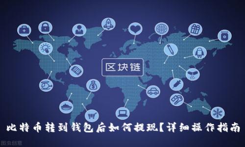 比特币转到钱包后如何提现？详细操作指南