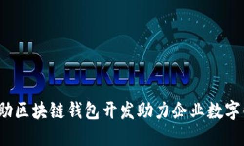 如何借助区块链钱包开发助力企业数字化转型？