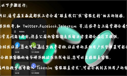 要找到 Tokenim 的客服信息，您可以按照以下步骤进行：

1. **官网查询**：访问 Tokenim 的官方网站，通常在页面底部或上方会有“联系我们”或“客服支持”相关的链接。

2. **社交媒体**：检查 Tokenim 的社交媒体账号，如 Twitter、Facebook、Telegram 等，这些平台上通常都会有客服支持的相关信息或直接提供联系渠道。

3. **常见问题解答**：在网站上查找 FAQ（常见问题）部分，许多公司的客服信息或解决方案都会在这里提供。

4. **用户社区**：如果 Tokenim 有用户论坛或社区，您也可以在这里找寻帮助，社区中的其他用户或管理员可能会提供相关的客服信息。

5. **电子邮件和电话**：很多时候，网站上会提供客服的电子邮件地址或热线电话，您可以直接联系客服。

如果这些方法都不奏效，您可以考虑直接在网络搜索框中输入“Tokenim 客服联系方式”，可能会找到其他用户的分享或第三方网站提供的信息。